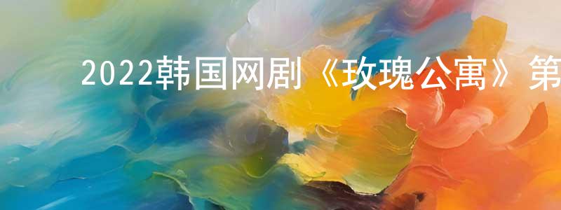 ﻿蔡宏志的动漫综艺大全,﻿2022韩国网剧《玫瑰公寓》第12集[韩语中字]迅雷下载_电影天堂